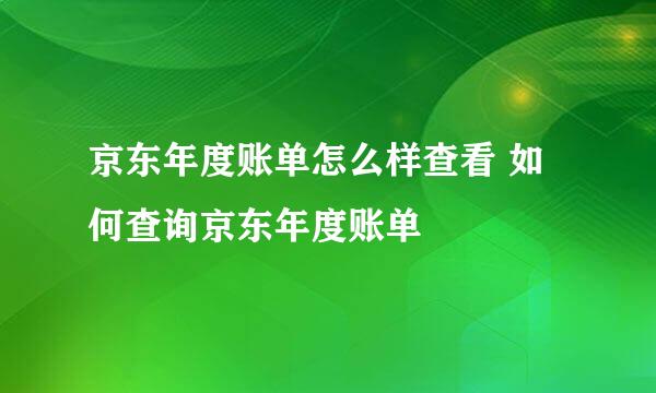 京东年度账单怎么样查看 如何查询京东年度账单