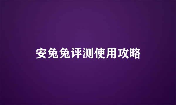 安兔兔评测使用攻略