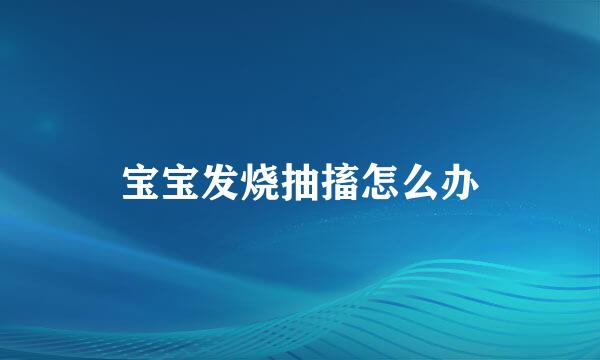 宝宝发烧抽搐怎么办