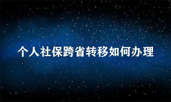 个人社保跨省转移如何办理