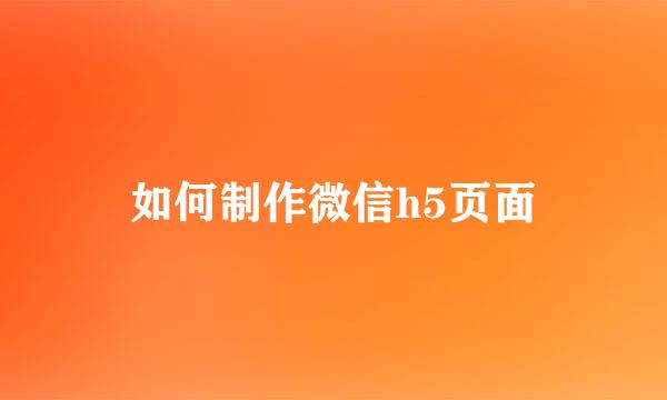 如何制作微信h5页面