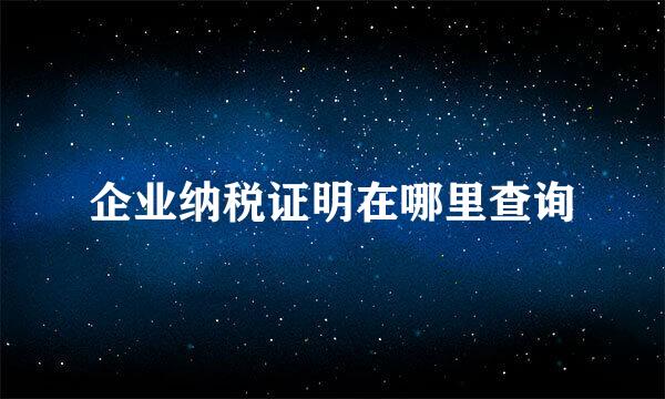 企业纳税证明在哪里查询