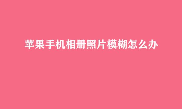 苹果手机相册照片模糊怎么办