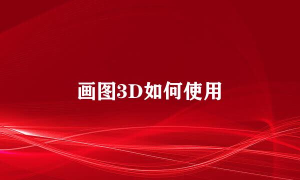 画图3D如何使用