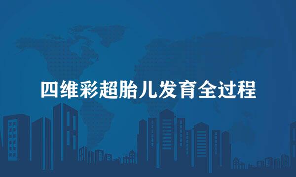 四维彩超胎儿发育全过程