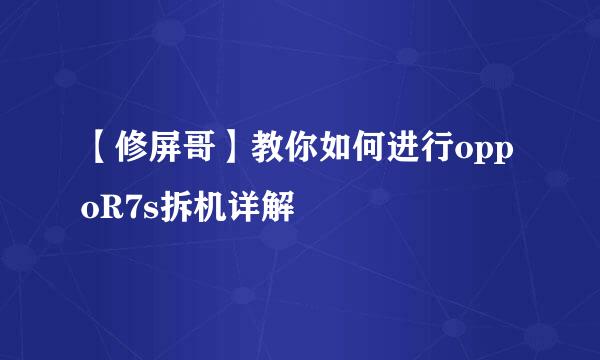 【修屏哥】教你如何进行oppoR7s拆机详解