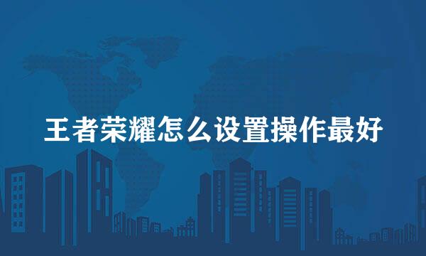王者荣耀怎么设置操作最好