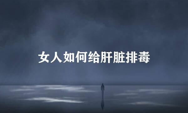 女人如何给肝脏排毒