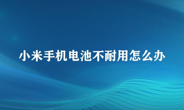 小米手机电池不耐用怎么办