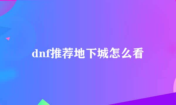 dnf推荐地下城怎么看