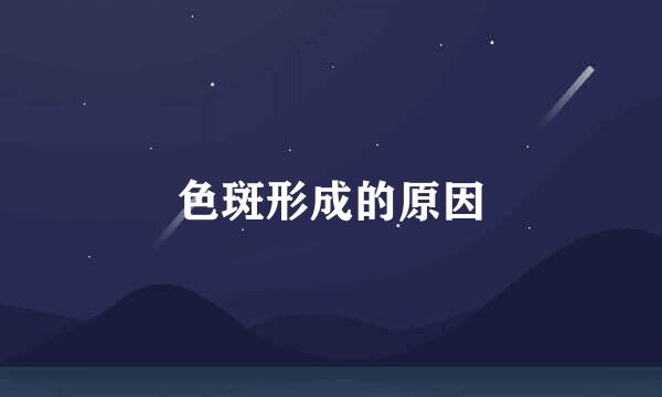 色斑形成的原因