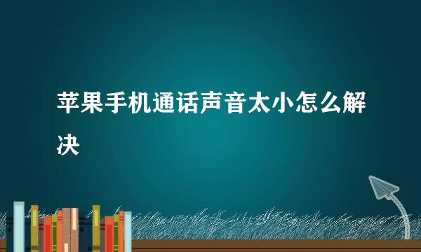 苹果手机通话声音太小怎么解决