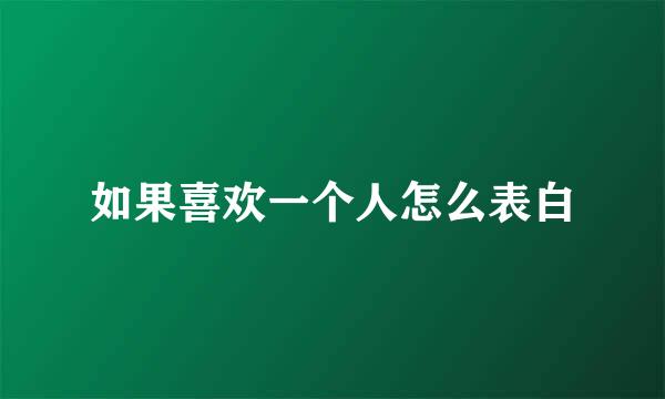 如果喜欢一个人怎么表白