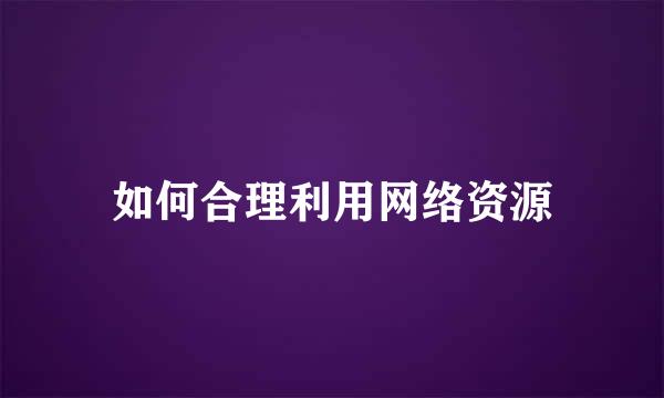 如何合理利用网络资源