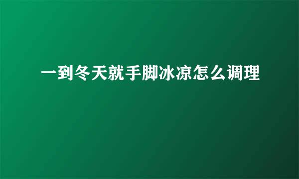 一到冬天就手脚冰凉怎么调理