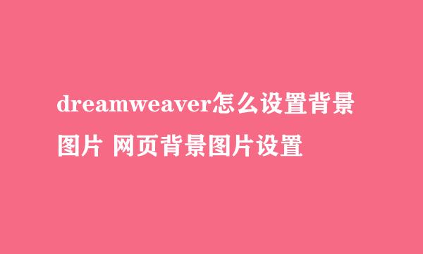 dreamweaver怎么设置背景图片 网页背景图片设置
