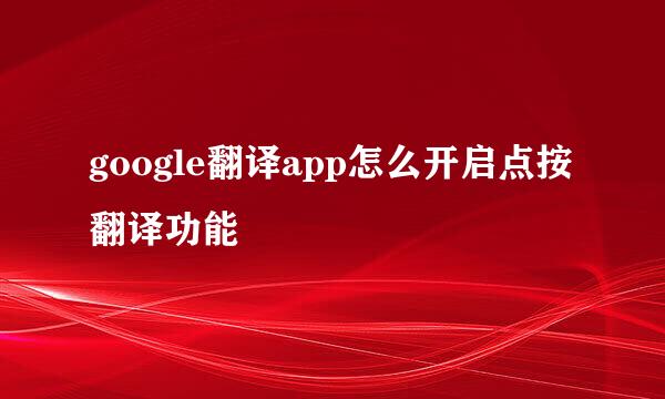 google翻译app怎么开启点按翻译功能