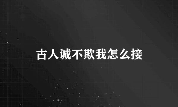 古人诚不欺我怎么接