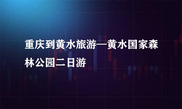 重庆到黄水旅游—黄水国家森林公园二日游