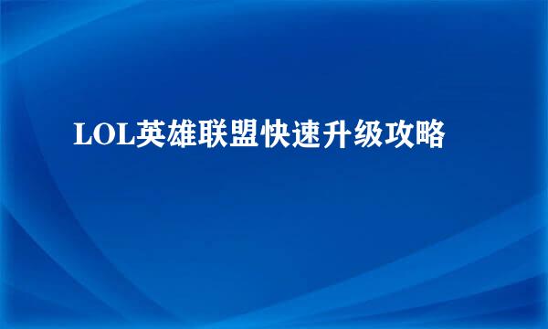 LOL英雄联盟快速升级攻略