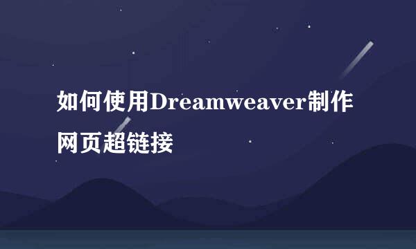 如何使用Dreamweaver制作网页超链接