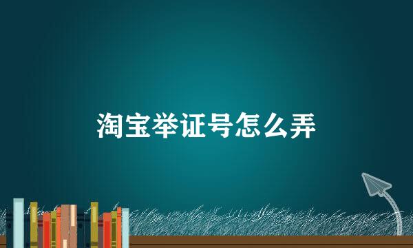 淘宝举证号怎么弄