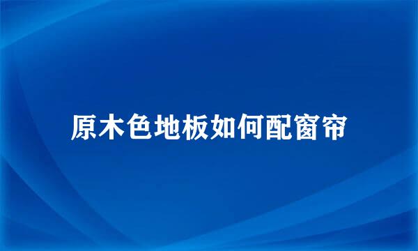 原木色地板如何配窗帘
