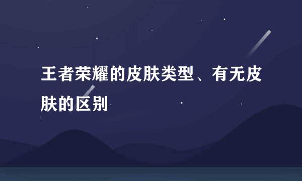 王者荣耀的皮肤类型、有无皮肤的区别