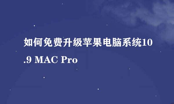 如何免费升级苹果电脑系统10.9 MAC Pro