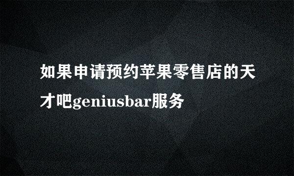 如果申请预约苹果零售店的天才吧geniusbar服务