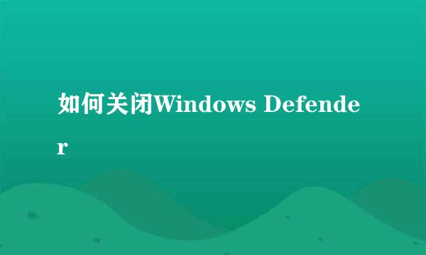 如何关闭Windows Defender