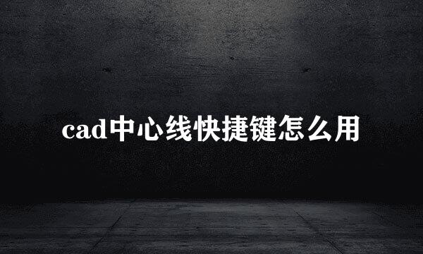 cad中心线快捷键怎么用