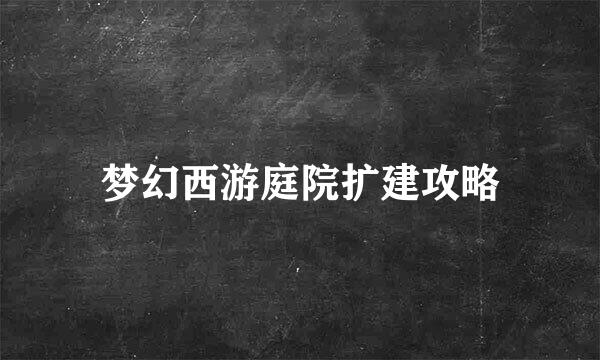 梦幻西游庭院扩建攻略