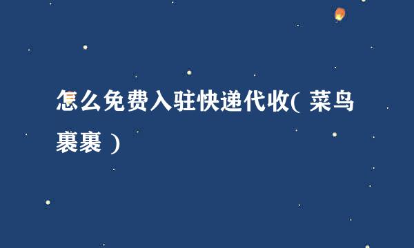 怎么免费入驻快递代收( 菜鸟裹裹 )