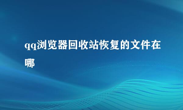 qq浏览器回收站恢复的文件在哪