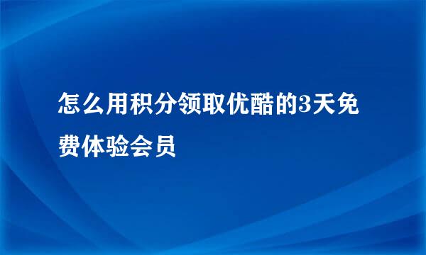 怎么用积分领取优酷的3天免费体验会员