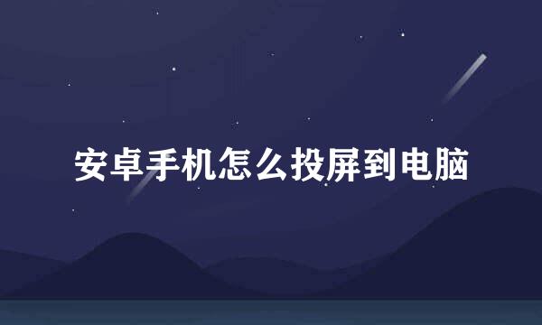 安卓手机怎么投屏到电脑