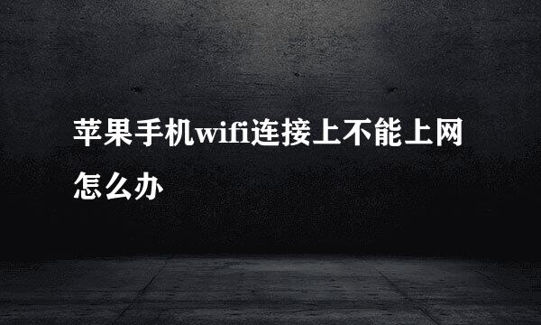 苹果手机wifi连接上不能上网怎么办