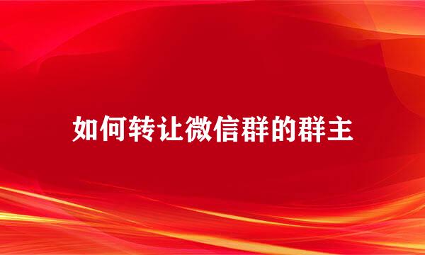 如何转让微信群的群主