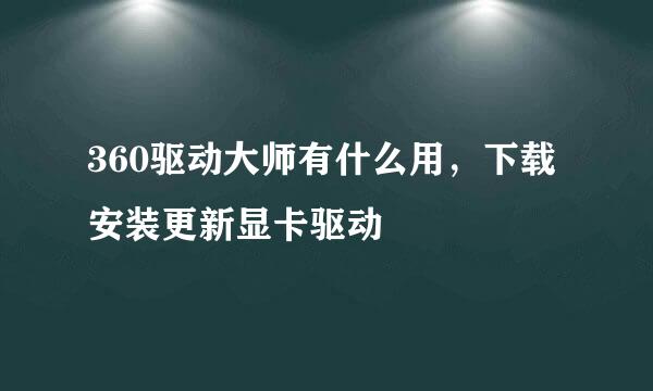360驱动大师有什么用，下载安装更新显卡驱动
