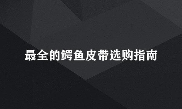 最全的鳄鱼皮带选购指南