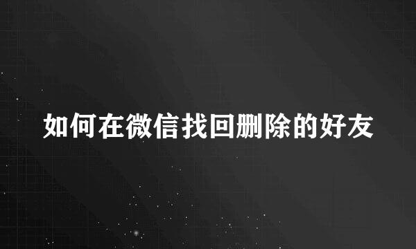 如何在微信找回删除的好友