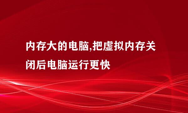内存大的电脑,把虚拟内存关闭后电脑运行更快
