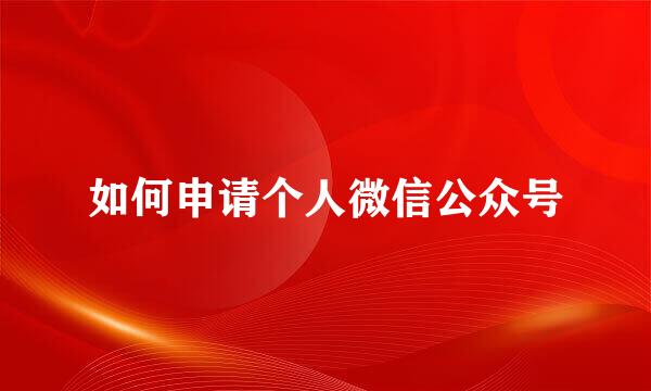 如何申请个人微信公众号