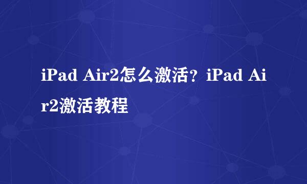iPad Air2怎么激活？iPad Air2激活教程