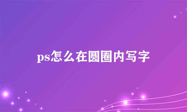 ps怎么在圆圈内写字