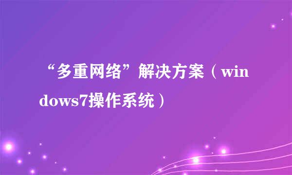 “多重网络”解决方案（windows7操作系统）