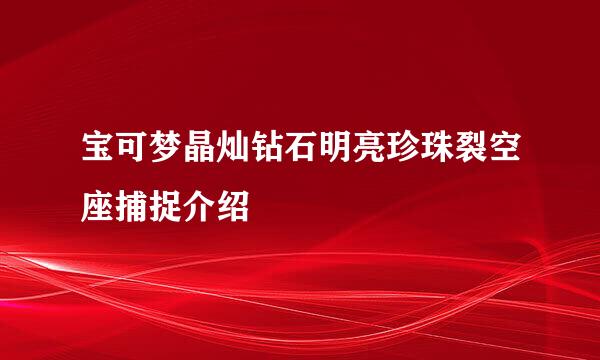 宝可梦晶灿钻石明亮珍珠裂空座捕捉介绍