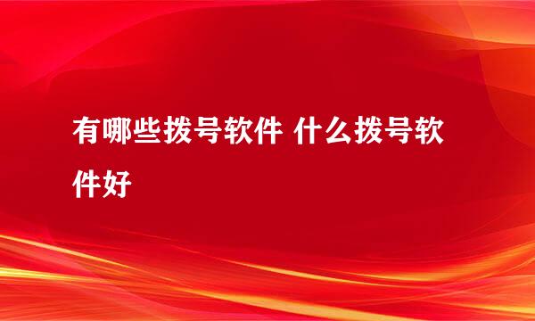 有哪些拨号软件 什么拨号软件好