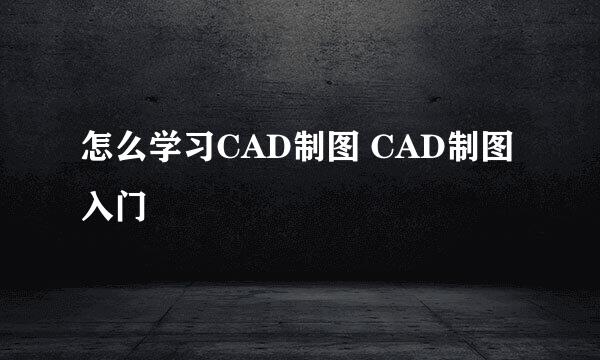 怎么学习CAD制图 CAD制图入门